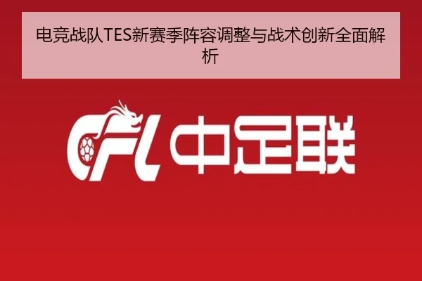 电竞战队TES新赛季阵容调整与战术创新全面解析